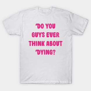 do you guys ever think about dying T-Shirt